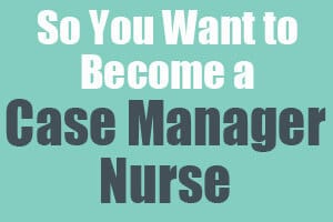 So You Want to Become a Case Manager Nurse: Case Management Nurses are specialized registered nurses who manage the long-term care plans for patients with chronic or complicated medical conditions.
