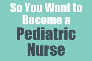 So You Want to Become a Pediatric Nurse