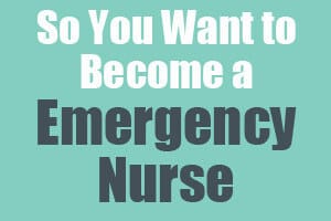 So You Want to Become an Emergency Nurse