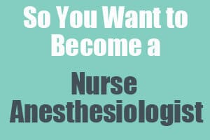 So You Want to Become a Nurse Anesthesiologist
