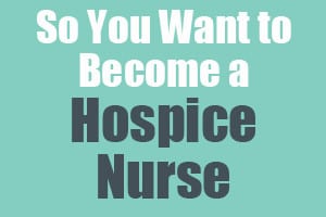 So You Want to Become a Hospice Nurse