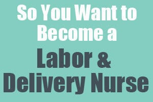 So You Want to Become a Labor and Delivery Nurse-Labor and Delivery Nurses help bring people into the world every day. They care for women during labor and childbirth, monitoring the baby and the mother, coaching mothers and assisting doctors.
