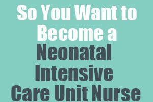 So You Want to Become a Neonatal Intensive Care Unit Nurse