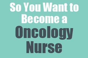 So You Want to Become an Oncology Nurse