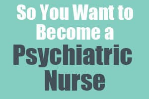 So You Want to Become a Psychiatric Nurse