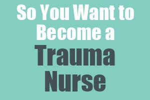 So you want to become a trauma nurse