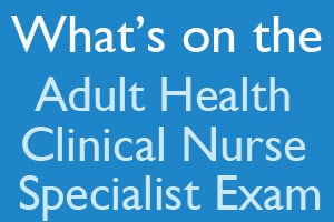 What’s on the Adult Health Clinical Nurse Specialist Exam?