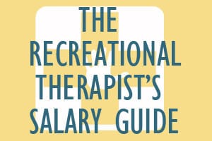 The Recreational Therapist’s Salary Guide