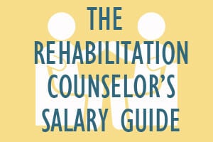 The Rehabilitation Counselor’s Salary Guide