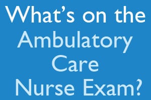 What’s on the Ambulatory Care Nurse exam?
