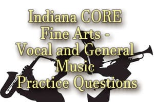 Indiana CORE Fine Arts – Vocal and General Music Practice Questions