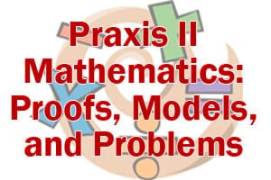 Praxis II Mathematics: Proofs, Models, and Problems