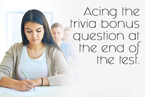 36. Acing the trivia bonus question at the end of the test.