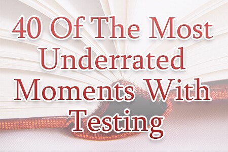 40 Of The Most Underrated Moments With Testing