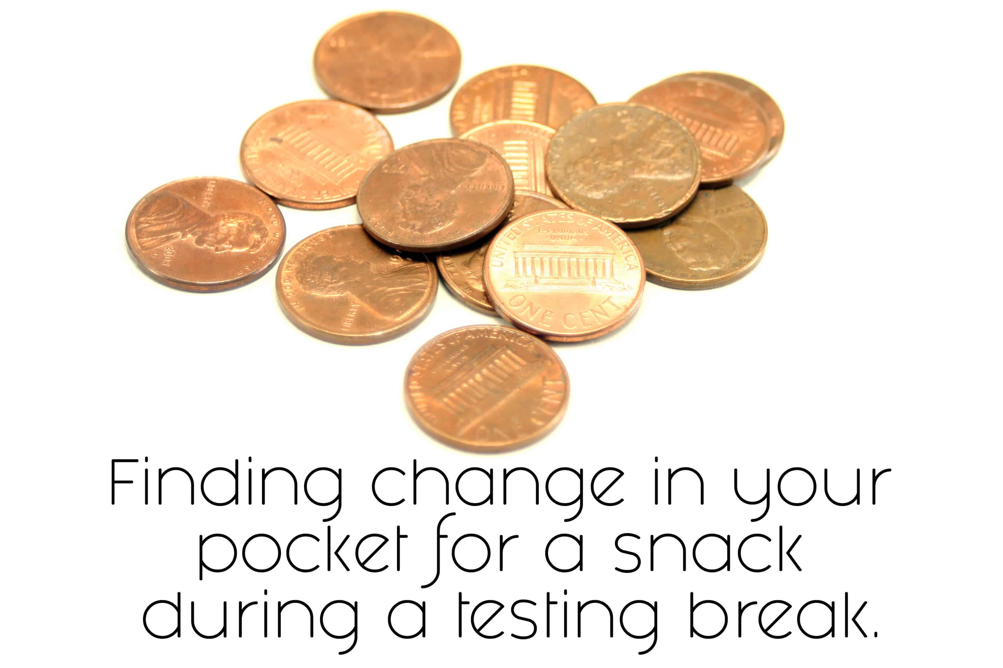 Finding change in your pocket for a snack during a testing break.