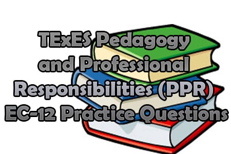 TExES Pedagogy and Professional Responsibilities (PPR) EC-12 Practice Questions