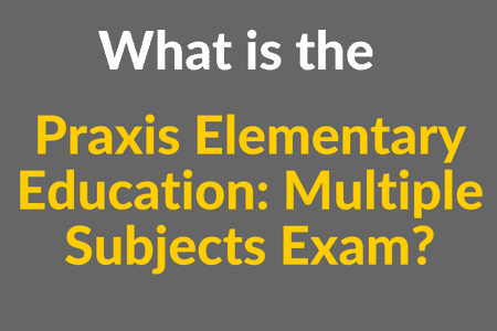 What is the Praxis Elementary Education: Multiple Subjects Exam?