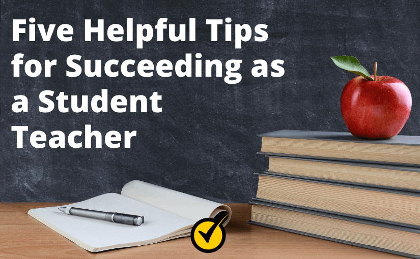 Five Helpful Tips for Succeeding as a Student Teacher