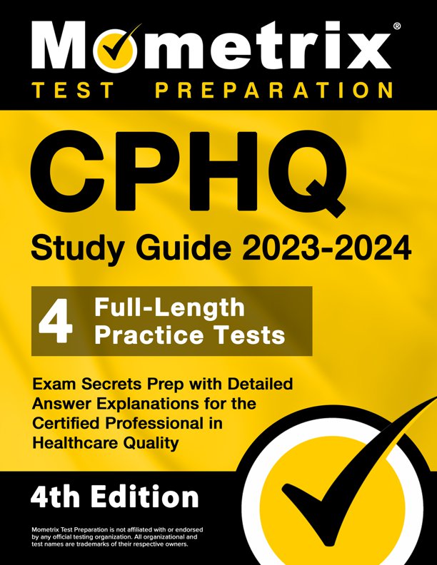 CPHQ Study Guide 2023-2024 - 4 Full-Length Practice Tests, Exam Secrets Prep with Detailed Answer Explanations for the Certified Professional in Healthcare Quality: [4th Edition], ISBN: 9781516723607